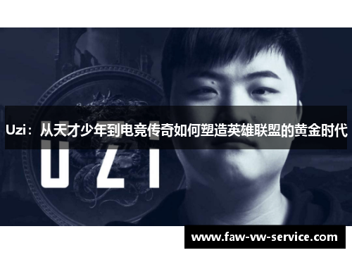 Uzi：从天才少年到电竞传奇如何塑造英雄联盟的黄金时代
