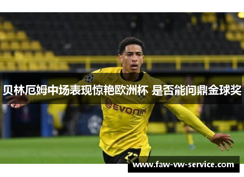 贝林厄姆中场表现惊艳欧洲杯 是否能问鼎金球奖
