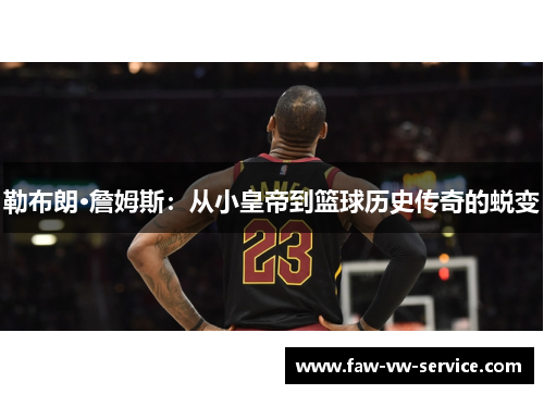 勒布朗·詹姆斯：从小皇帝到篮球历史传奇的蜕变