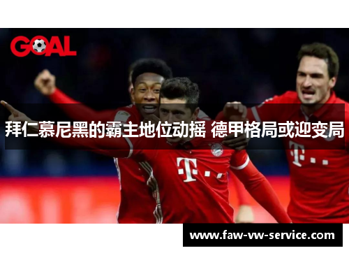 拜仁慕尼黑的霸主地位动摇 德甲格局或迎变局