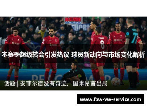 本赛季超级转会引发热议 球员新动向与市场变化解析