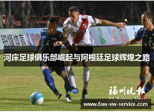 河床足球俱乐部崛起与阿根廷足球辉煌之路