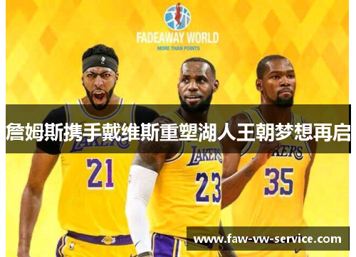 詹姆斯携手戴维斯重塑湖人王朝梦想再启