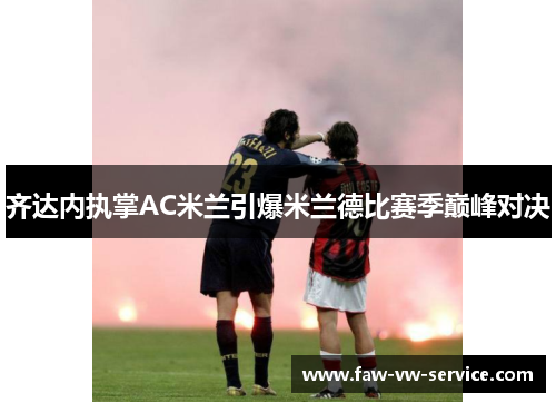 齐达内执掌AC米兰引爆米兰德比赛季巅峰对决