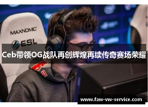 Ceb带领OG战队再创辉煌再续传奇赛场荣耀