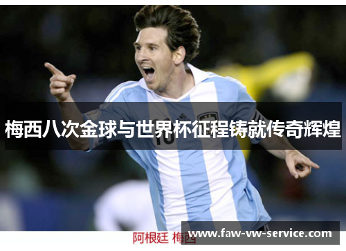梅西八次金球与世界杯征程铸就传奇辉煌