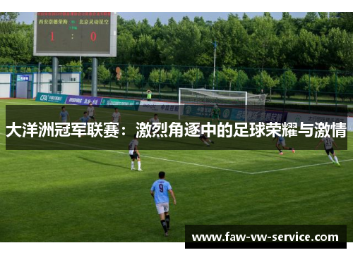 大洋洲冠军联赛：激烈角逐中的足球荣耀与激情