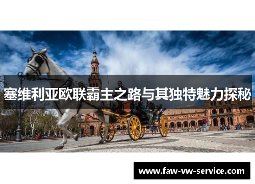 塞维利亚欧联霸主之路与其独特魅力探秘