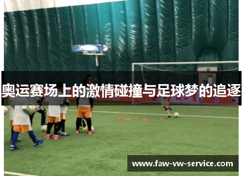 奥运赛场上的激情碰撞与足球梦的追逐