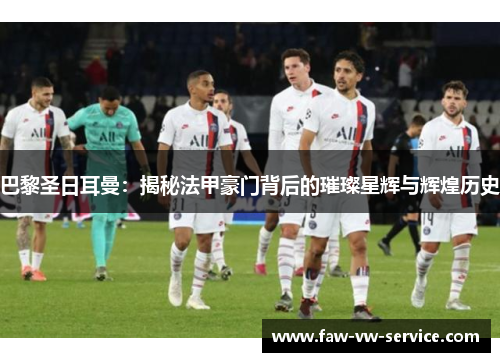 巴黎圣日耳曼：揭秘法甲豪门背后的璀璨星辉与辉煌历史