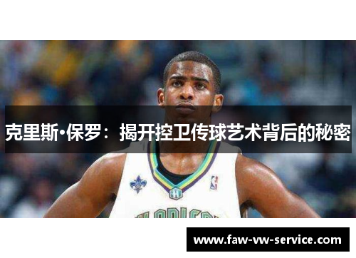 克里斯·保罗：揭开控卫传球艺术背后的秘密