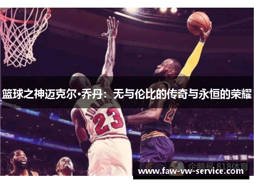 篮球之神迈克尔·乔丹：无与伦比的传奇与永恒的荣耀