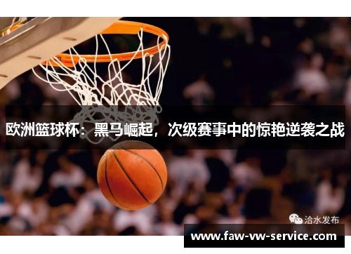 欧洲篮球杯：黑马崛起，次级赛事中的惊艳逆袭之战