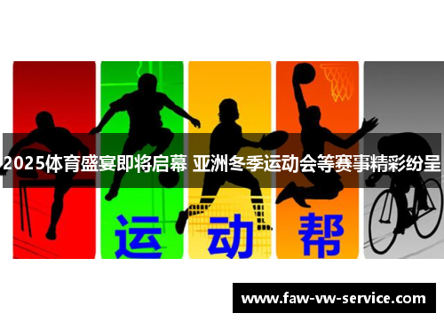 2025体育盛宴即将启幕 亚洲冬季运动会等赛事精彩纷呈