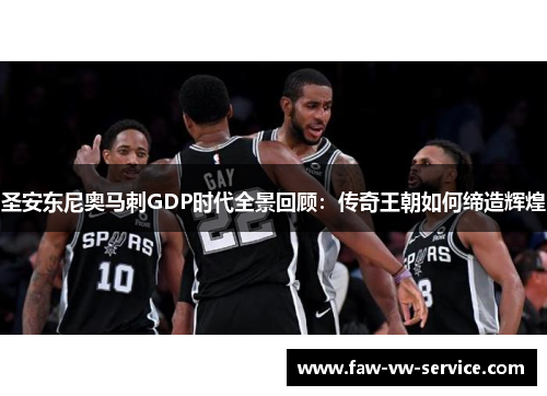 圣安东尼奥马刺GDP时代全景回顾：传奇王朝如何缔造辉煌