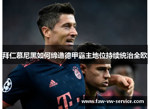 拜仁慕尼黑如何缔造德甲霸主地位持续统治全欧