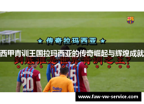 西甲青训王国拉玛西亚的传奇崛起与辉煌成就