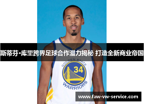 斯蒂芬·库里跨界足球合作潜力揭秘 打造全新商业帝国