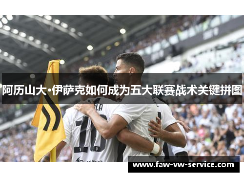 阿历山大·伊萨克如何成为五大联赛战术关键拼图
