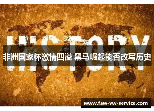 非洲国家杯激情四溢 黑马崛起能否改写历史