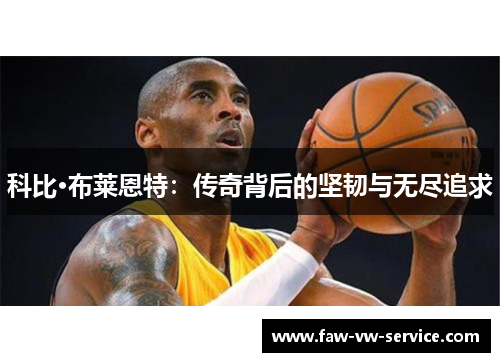 科比·布莱恩特：传奇背后的坚韧与无尽追求