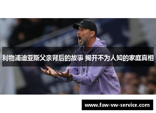 利物浦迪亚斯父亲背后的故事 揭开不为人知的家庭真相