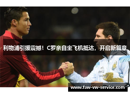 利物浦引援震撼！C罗亲自坐飞机抵达，开启新篇章