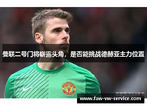 曼联二号门将崭露头角，是否能挑战德赫亚主力位置