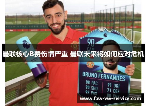 曼联核心B费伤情严重 曼联未来将如何应对危机