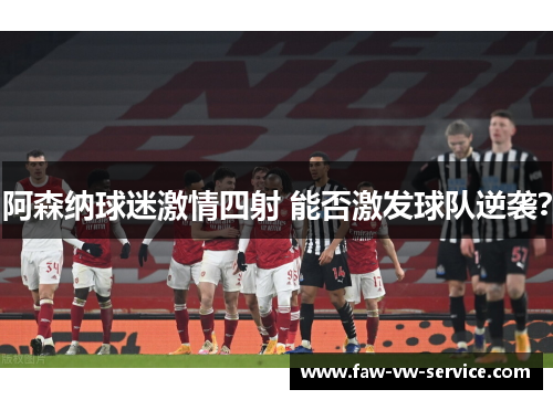 阿森纳球迷激情四射 能否激发球队逆袭？