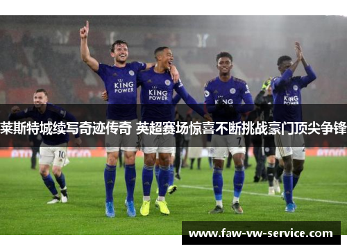 莱斯特城续写奇迹传奇 英超赛场惊喜不断挑战豪门顶尖争锋