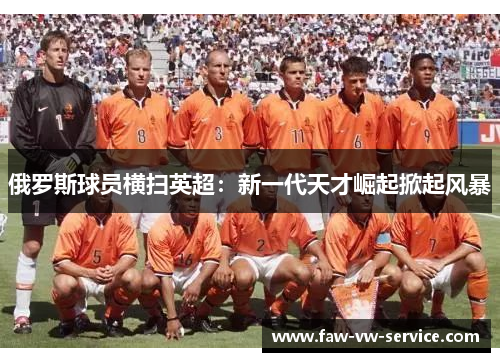 俄罗斯球员横扫英超：新一代天才崛起掀起风暴