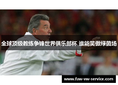 全球顶级教练争锋世界俱乐部杯 谁能笑傲绿茵场